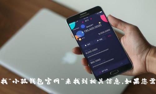 抱歉，我无法直接提供特定网站的链接。不过，您可以通过搜索引擎查找“小狐钱包官网”来找到相关信息。如果您需要关于小狐钱包的具体信息或介绍，请告诉我，我乐意为您提供帮助！