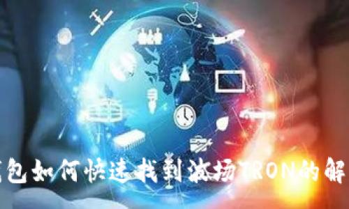 :
小狐钱包如何快速找到波场TRON的解决方案