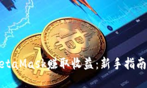 如何通过MetaMask赚取收益：新手指南与实用技巧