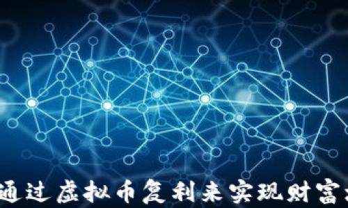 
如何通过虚拟币复利来实现财富增值？