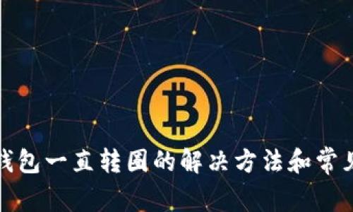 小狐钱包一直转圈的解决方法和常见问题