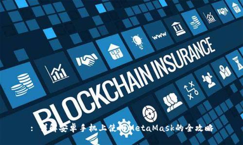 : 详解安卓手机上使用MetaMask的全攻略