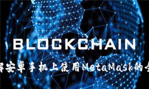 : 详解安卓手机上使用MetaMask的全攻略