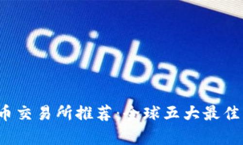 2023年虚拟币交易所推荐：全球五大最佳平台全面解析