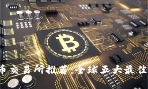 2023年虚拟币交易所推荐：全球五大最佳平台全面解析