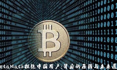 
MetaMask拒绝中国用户：背后的原因与未来展望