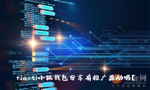 riaoti小狐钱包分享有推广奖励吗？