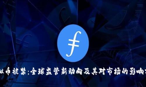 虚拟币被禁：全球监管新动向及其对市场的影响分析