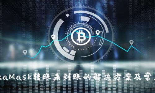 欧易与MetaMask转账未到账的解决方案及常见问题解析
