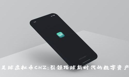 足球虚拟币CHZ：引领踢球新时代的数字资产