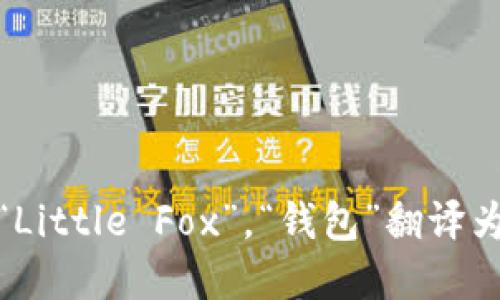 “小狐钱包”的英文翻译可以是“Little Fox Wallet”。其中，“小狐”翻译为“Little Fox”，“钱包”翻译为“Wallet”。如果你需要了解更多关于“小狐钱包”的背景或功能，请告诉我！