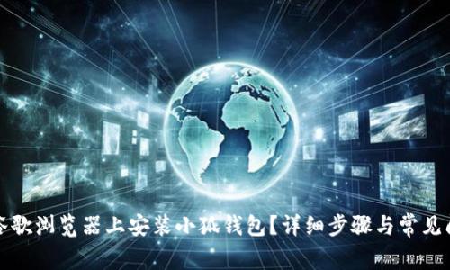 如何在谷歌浏览器上安装小狐钱包？详细步骤与常见问题解答