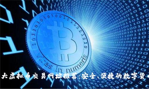 2023年十大虚拟币交易网址推荐：安全、便捷的数字货币交易平台
