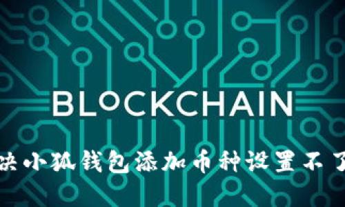 如何解决小狐钱包添加币种设置不了的问题