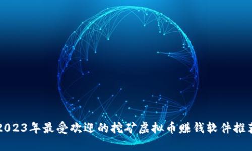 2023年最受欢迎的挖矿虚拟币赚钱软件推荐