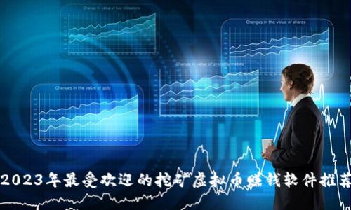 2023年最受欢迎的挖矿虚拟币赚钱软件推荐