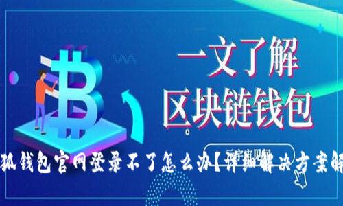 小狐钱包官网登录不了怎么办？详细解决方案解析