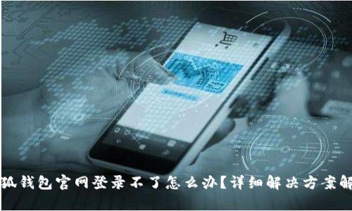 小狐钱包官网登录不了怎么办？详细解决方案解析