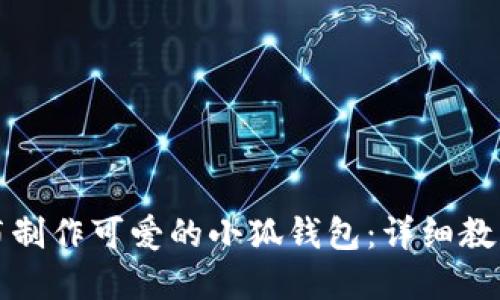 如何用不织布制作可爱的小狐钱包:详细教程与创意灵感