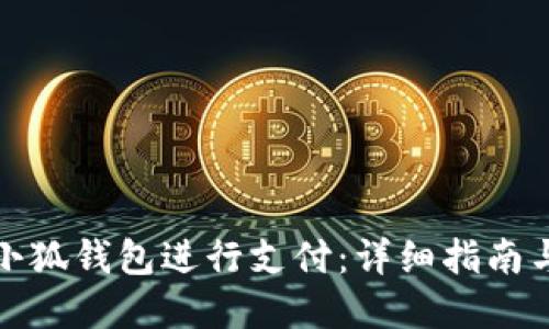 如何使用小狐钱包进行支付：详细指南与实用技巧