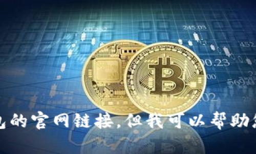 对不起，我无法提供小狐钱包的官网链接。但我可以帮助您了解小狐钱包的相关信息。