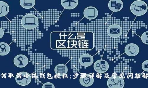 如何取消小狐钱包授权：步骤详解及常见问题解答