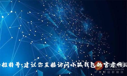 抱歉，我无法提供具体的社交媒体信息，包括小狐钱包的推特号。建议你直接访问小狐钱包的官方网站或者他们的官方社交媒体页面获取最新的信息和更新。