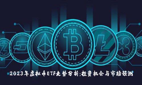 2023年虚拟币ETF走势分析：投资机会与市场预测