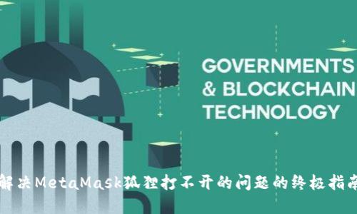 解决MetaMask狐狸打不开的问题的终极指南