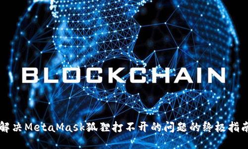解决MetaMask狐狸打不开的问题的终极指南
