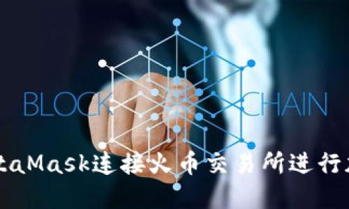 如何使用MetaMask连接火币交易所进行加密货币交易