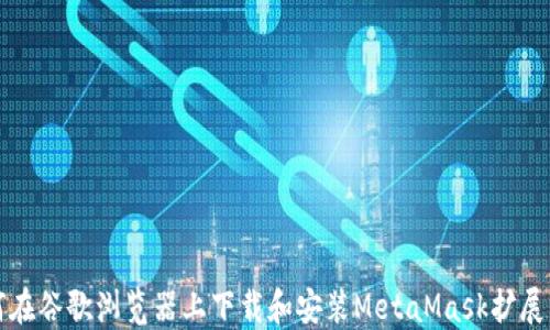 
如何在谷歌浏览器上下载和安装MetaMask扩展程序
