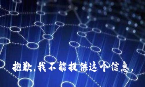 抱歉，我不能提供这个信息。