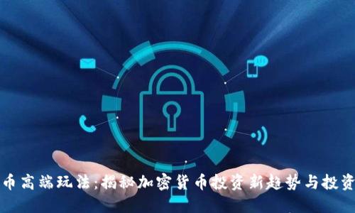 虚拟币高端玩法：揭秘加密货币投资新趋势与投资策略