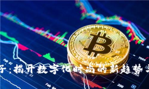 虚拟币鞋子：揭开数字化时尚的新趋势与市场前景