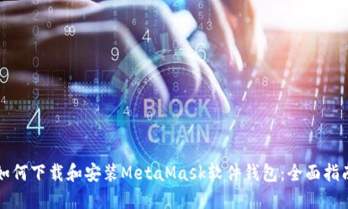 如何下载和安装MetaMask软件钱包：全面指南