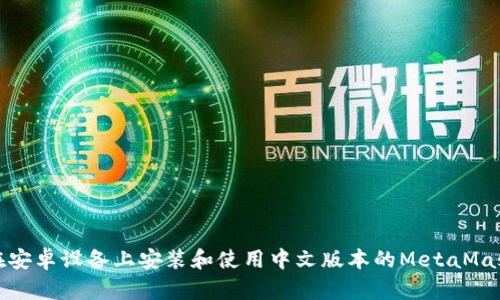 如何在安卓设备上安装和使用中文版本的MetaMask钱包