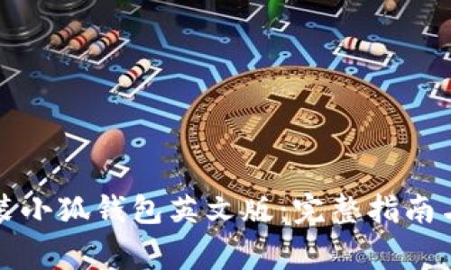如何下载和安装小狐钱包英文版：完整指南与常见问题解答