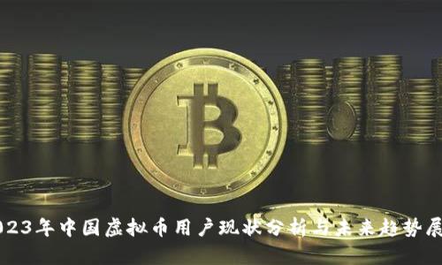 2023年中国虚拟币用户现状分析与未来趋势展望