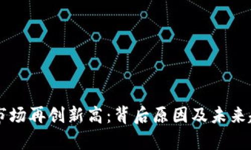 虚拟币市场再创新高：背后原因及未来趋势解析