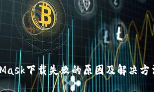MetaMask下载失败的原因及解决方法详解