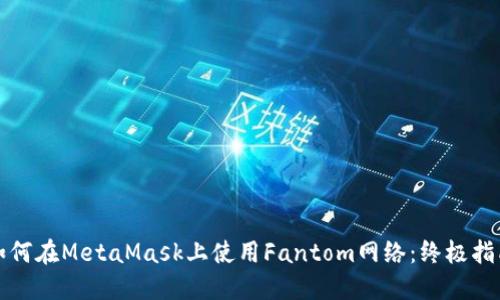 如何在MetaMask上使用Fantom网络：终极指南