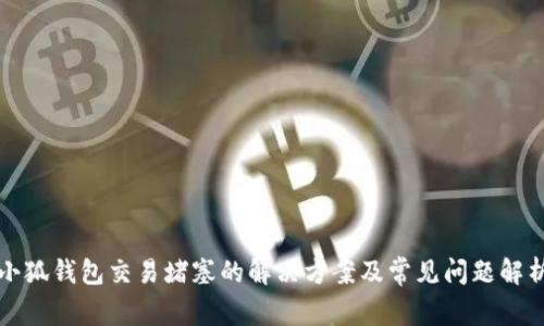 小狐钱包交易堵塞的解决方案及常见问题解析