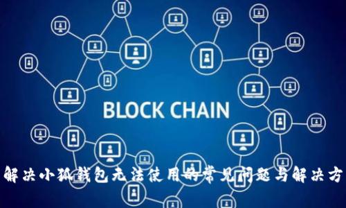 : 解决小狐钱包无法使用的常见问题与解决方案