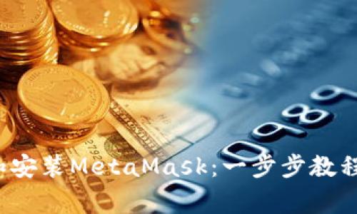 Title:如何下载和安装MetaMask：一步步教程和常见问题解答