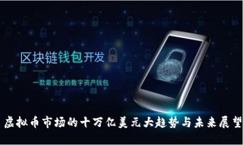 虚拟币市场的十万亿美元大趋势与未来展望
