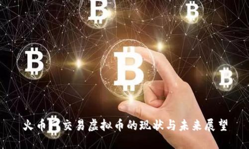 火币网交易虚拟币的现状与未来展望