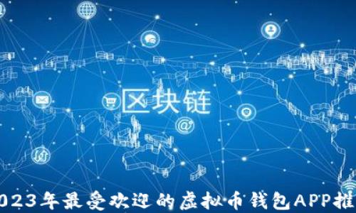 
2023年最受欢迎的虚拟币钱包APP推荐