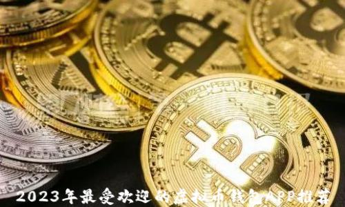 
2023年最受欢迎的虚拟币钱包APP推荐