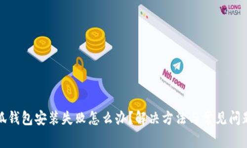 : 小狐钱包安装失败怎么办？解决方法与常见问题解析